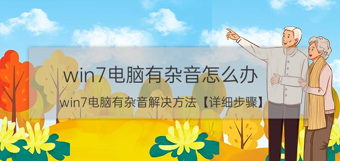 win7电脑有杂音怎么办 win7电脑有杂音解决方法【详细步骤】